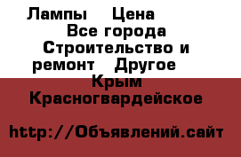 Лампы  › Цена ­ 200 - Все города Строительство и ремонт » Другое   . Крым,Красногвардейское